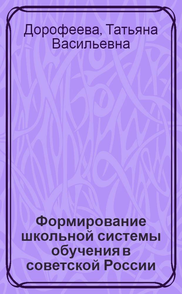 Формирование школьной системы обучения в советской России: /1917г- конец - 30-х гг./ : Автореф. дис. на соиск. учен. степ. к.ист.н