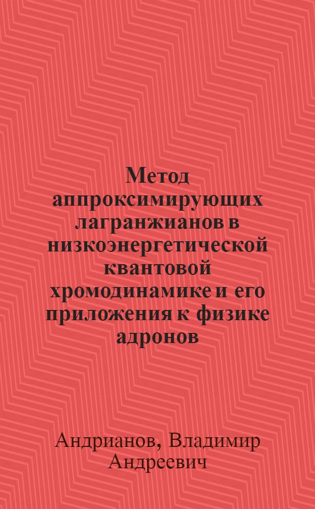 Метод аппроксимирующих лагранжианов в низкоэнергетической квантовой хромодинамике и его приложения к физике адронов : Автореф. дис. на соиск. учен. степ. д.ф.-м.н