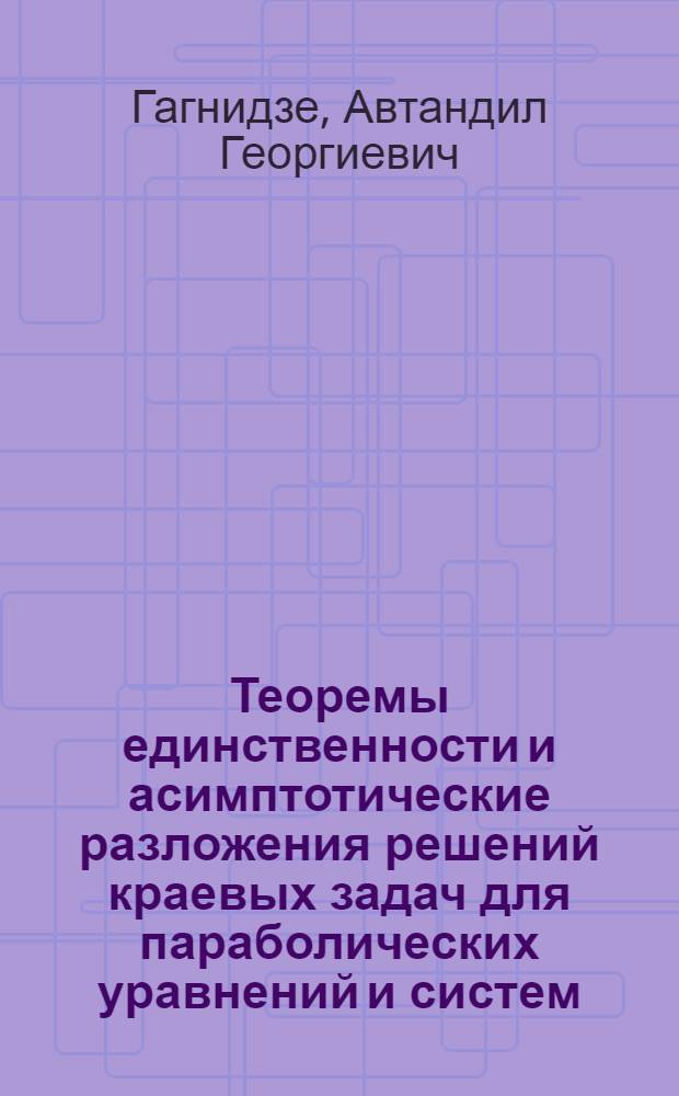 Теоремы единственности и асимптотические разложения решений краевых задач для параболических уравнений и систем : Автореф. дис. на соиск. учен. степ. д.ф.-м.н