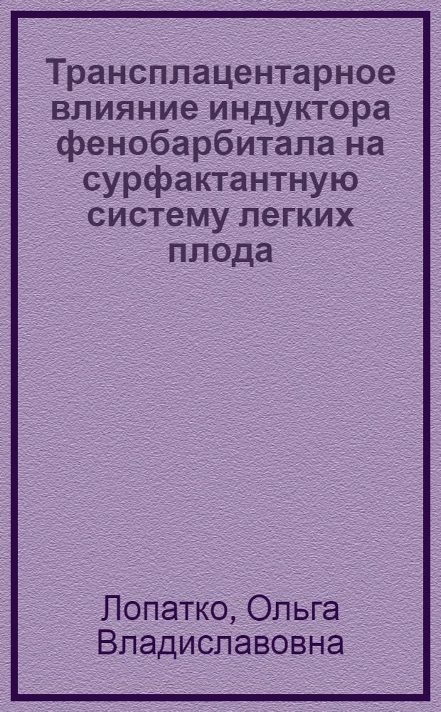 Трансплацентарное влияние индуктора фенобарбитала на сурфактантную систему легких плода : Автореф. дис. на соиск. учен. степ. к.м.н