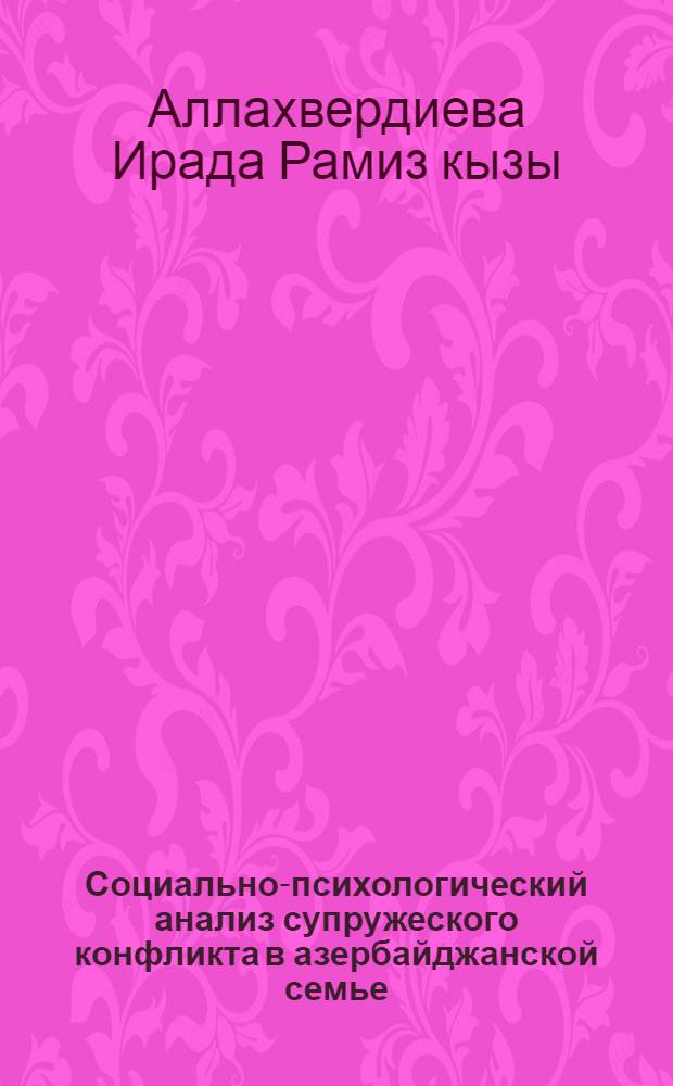 Социально-психологический анализ супружеского конфликта в азербайджанской семье : Автореф. дис. на соиск. учен. степ. к.психол.н
