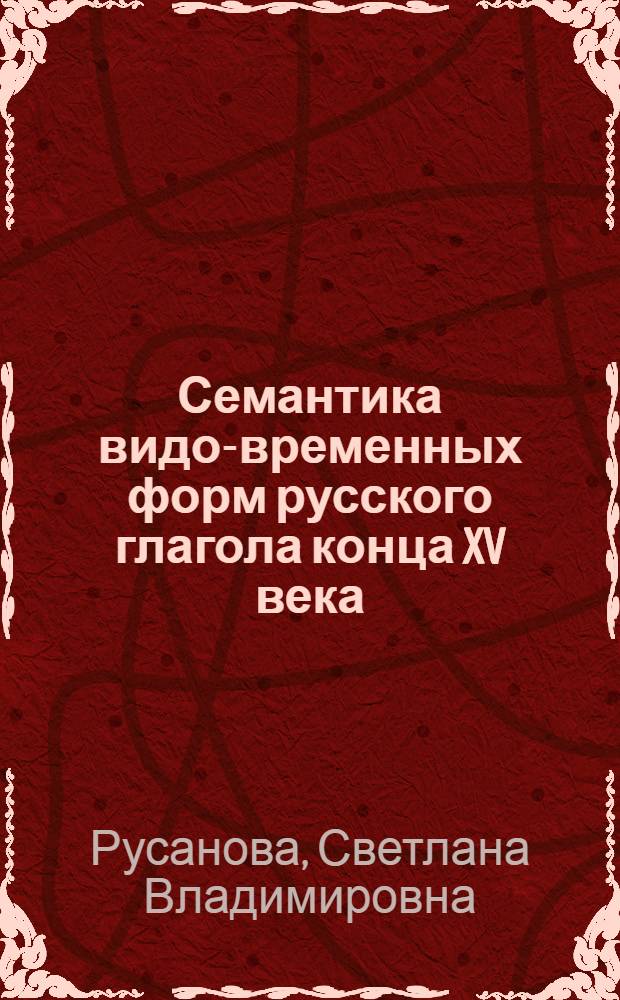 Семантика видо-временных форм русского глагола конца XV века : Автореф. дис. на соиск. учен. степ. к.филол.н