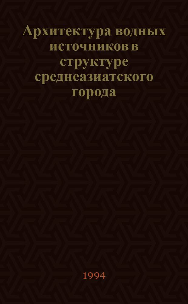 Архитектура водных источников в структуре среднеазиатского города : Автореф. дис. на соиск. учен. степ. к.аpх