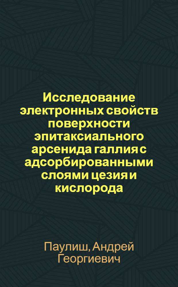 Исследование электронных свойств поверхности эпитаксиального арсенида галлия с адсорбированными слоями цезия и кислорода : Автореф. дис. на соиск. учен. степ. к.ф.-м.н