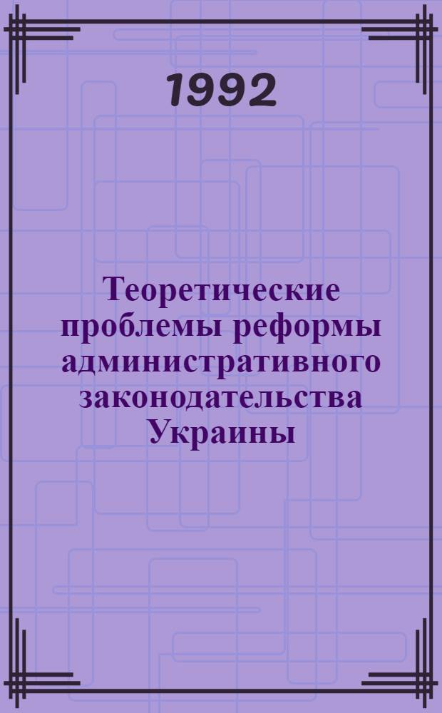 Теоретические проблемы реформы административного законодательства Украины : Автореф. дис. на соиск. учен. степ. д.ю.н