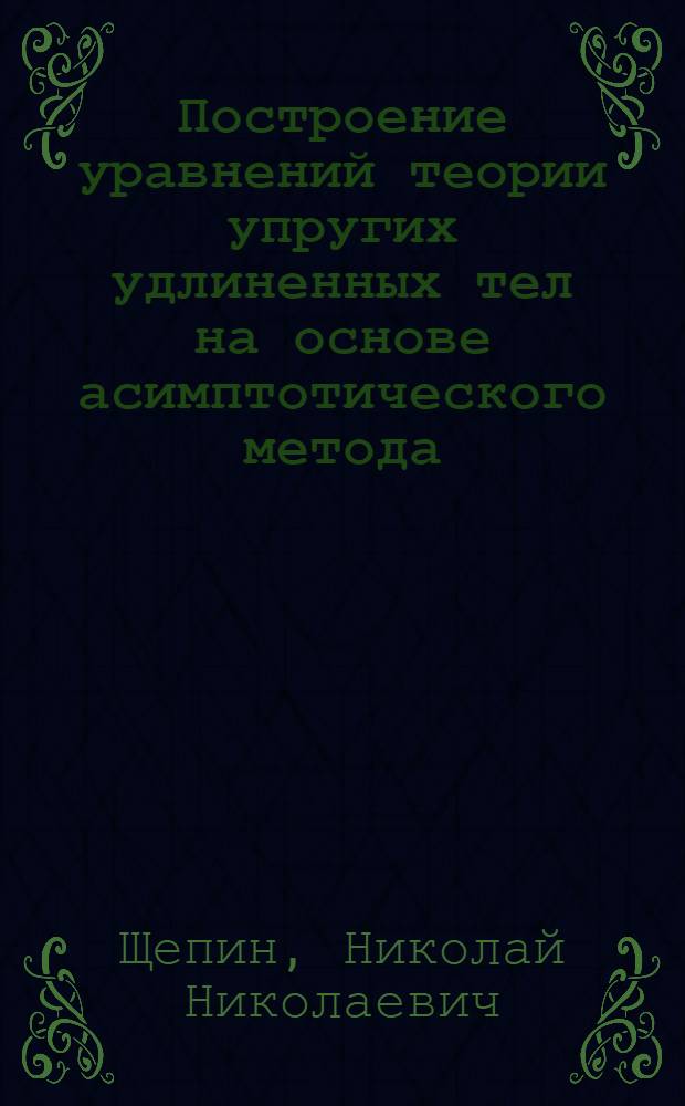 Построение уравнений теории упругих удлиненных тел на основе асимптотического метода : Автореф. дис. на соиск. учен. степ. к.ф.-м.н