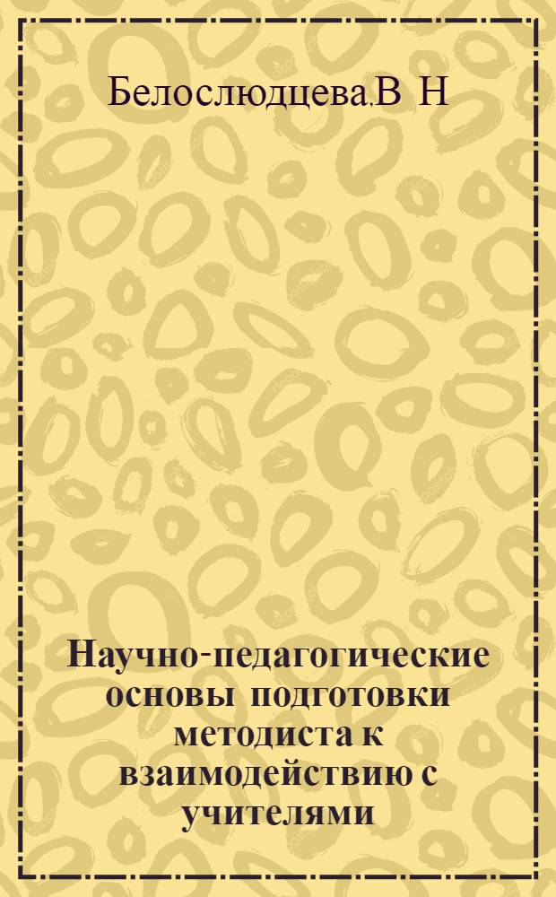 Научно-педагогические основы подготовки методиста к взаимодействию с учителями : Автореф. дис. на соиск. учен. степ. к.п.н