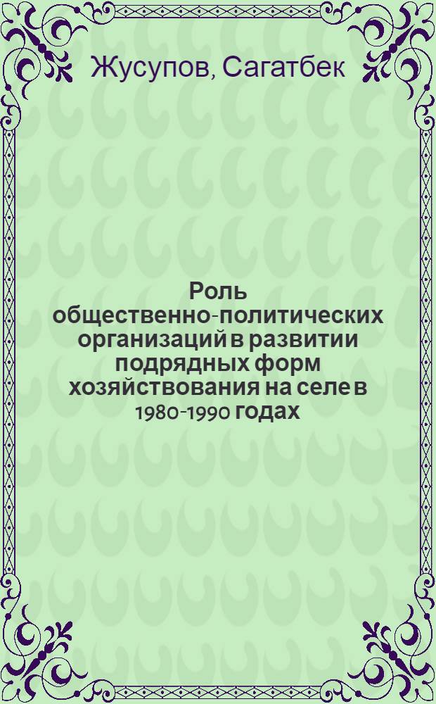 Роль общественно-политических организаций в развитии подрядных форм хозяйствования на селе в 1980-1990 годах: (На материале южных р-нов Казахстана) : Автореф. дис. на соиск. учен. степ. к.ист.н