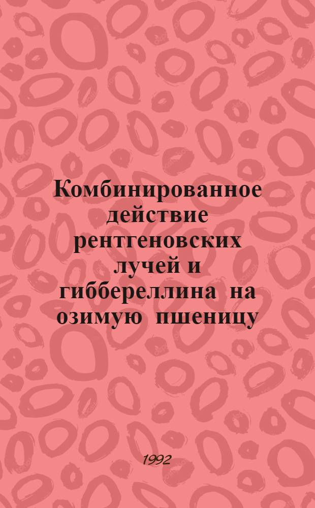 Комбинированное действие рентгеновских лучей и гиббереллина на озимую пшеницу : Автореф. дис. на соиск. учен. степ. к.б.н