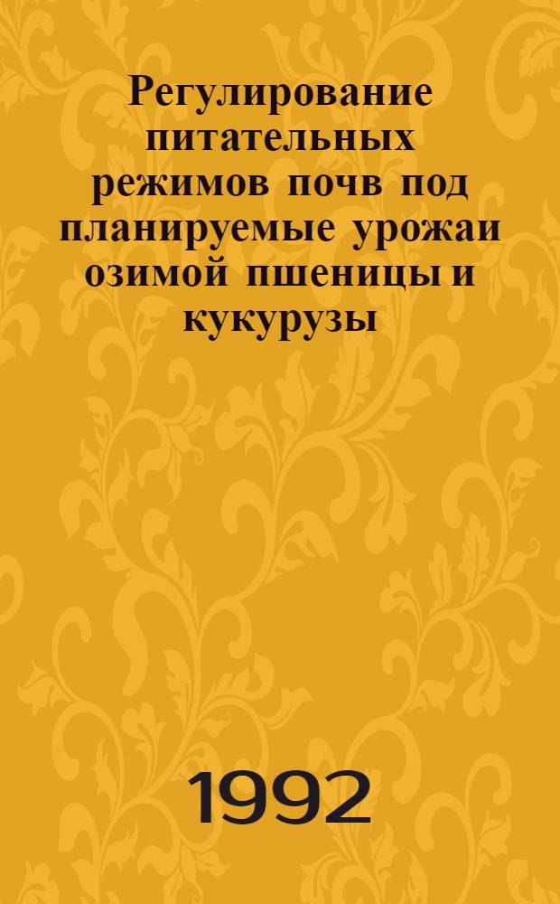 Регулирование питательных режимов почв под планируемые урожаи озимой пшеницы и кукурузы : Автореф. дис. на соиск. учен. степ. д.с.-х.н