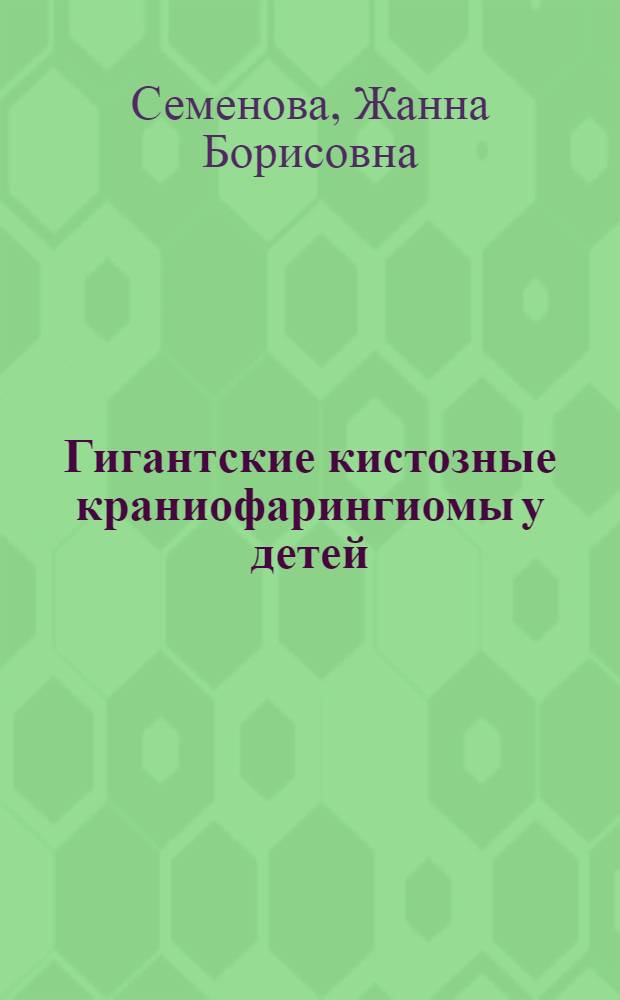 Гигантские кистозные краниофарингиомы у детей: (Клинико-топографо-анатом. особенности) : Автореф. дис. на соиск. учен. степ. к.м.н