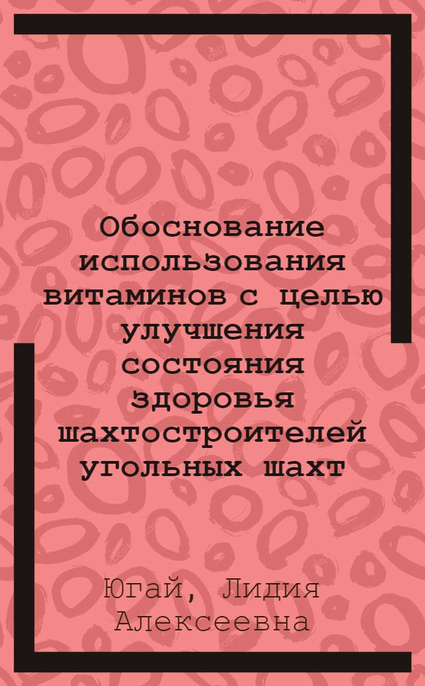Обоснование использования витаминов с целью улучшения состояния здоровья шахтостроителей угольных шахт : Автореф. дис. на соиск. учен. степ. к.м.н