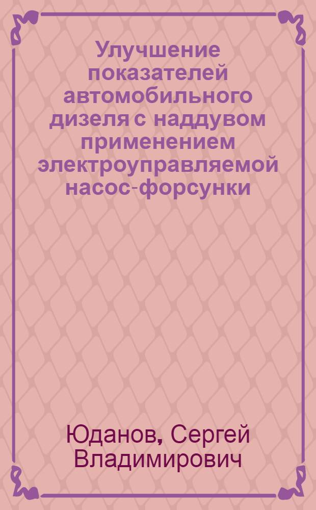 Улучшение показателей автомобильного дизеля с наддувом применением электроуправляемой насос-форсунки : Автореф. дис. на соиск. учен. степ. к.т.н