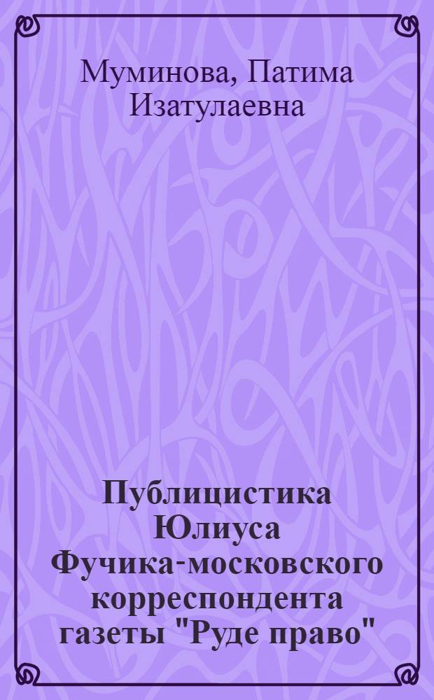 Публицистика Юлиуса Фучика-московского корреспондента газеты "Руде право" : Автореф. дис. на соиск. учен. степ. к.филол.н