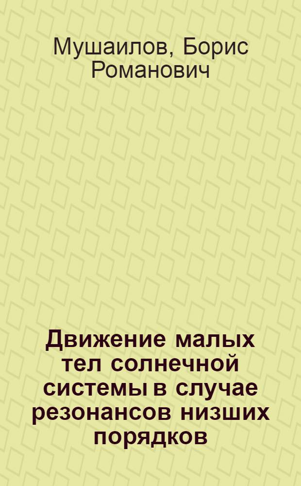 Движение малых тел солнечной системы в случае резонансов низших порядков : Автореф. дис. на соиск. учен. степ. к.ф.-м.н