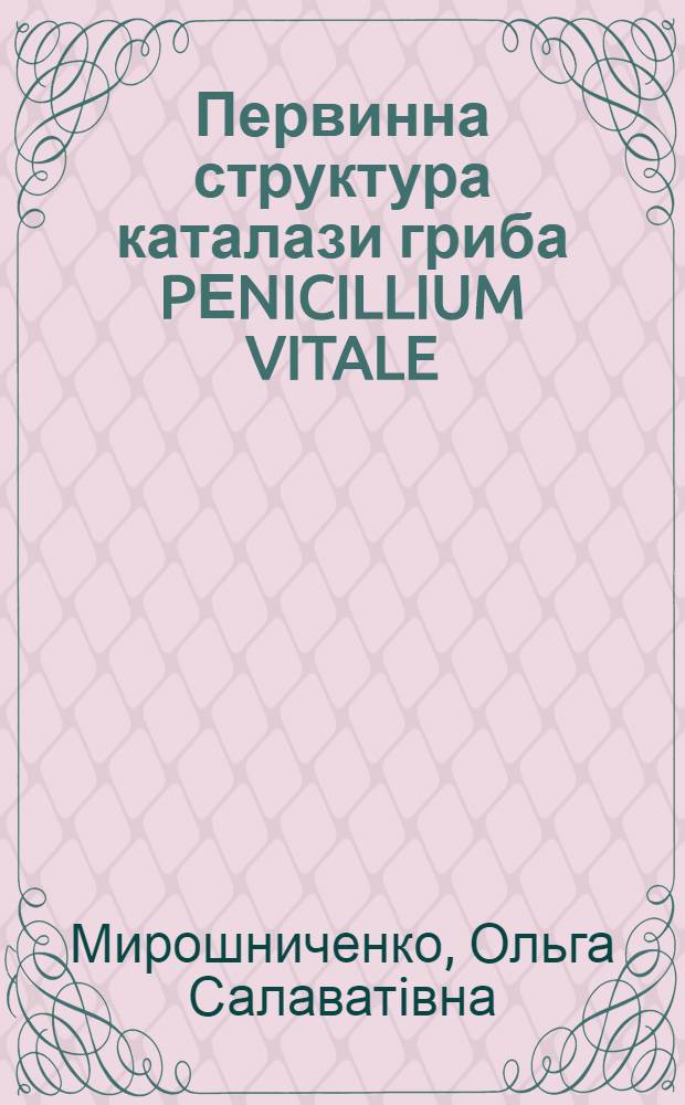 Первинна структура каталази гриба PЕNICILLIUM VITALE : Автореф. дис. на соиск. учен. степ. к.б.н