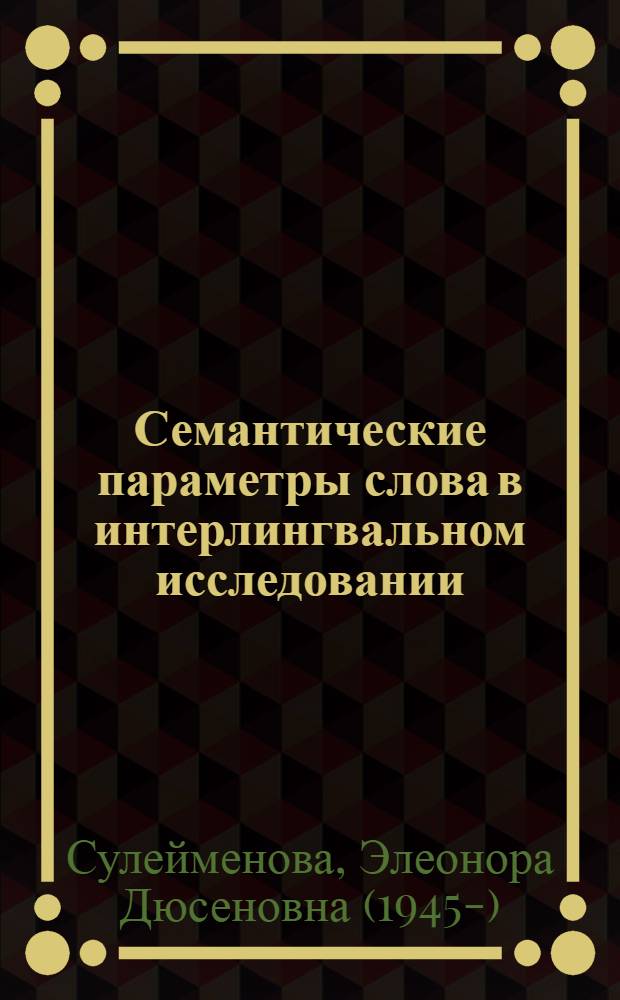 Семантические параметры слова в интерлингвальном исследовании :(Теорет. и прикл. аспекты контрастивного анализа) : Автореф. дис. на соиск. учен. степ. д.филол.н