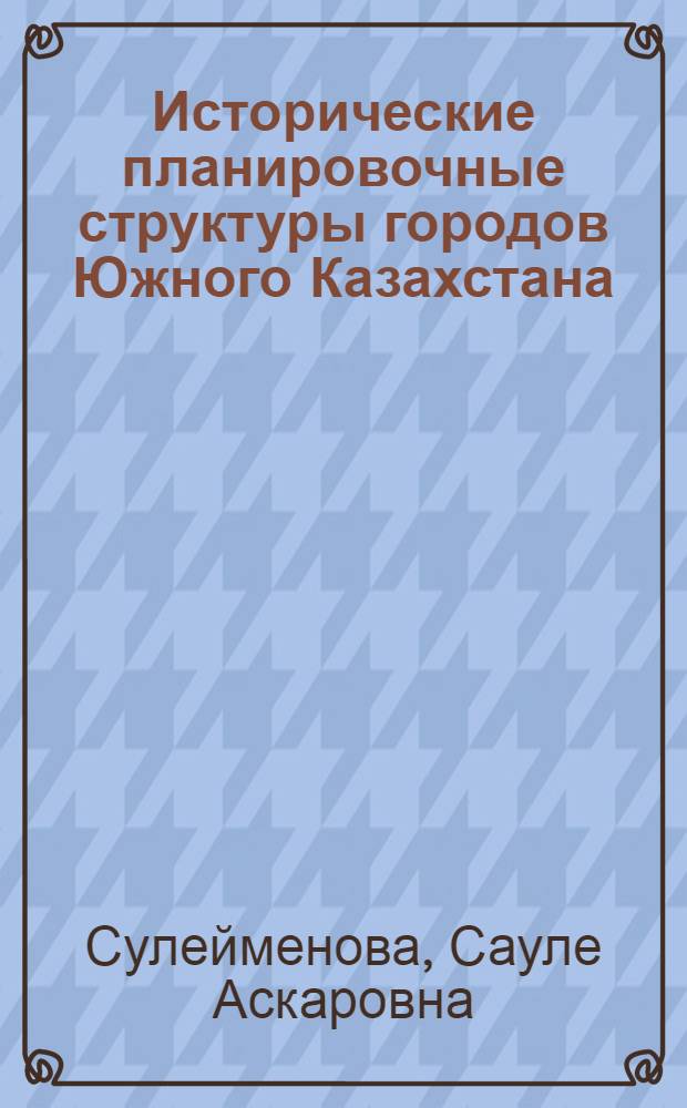 Исторические планировочные структуры городов Южного Казахстана : Автореф. дис. на соиск. учен. степ. к.аpх
