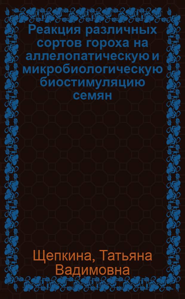 Реакция различных сортов гороха на аллелопатическую и микробиологическую биостимуляцию семян : Автореф. дис. на соиск. учен. степ. к.с.-х.н
