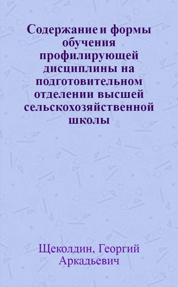 Содержание и формы обучения профилирующей дисциплины на подготовительном отделении высшей сельскохозяйственной школы : Автореф. дис. на соиск. учен. степ. к.п.н