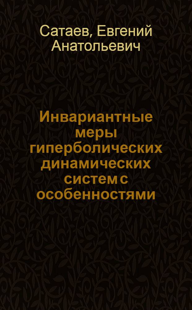 Инвариантные меры гиперболических динамических систем с особенностями : Автореф. дис. на соиск. учен. степ. д.ф.-м.н
