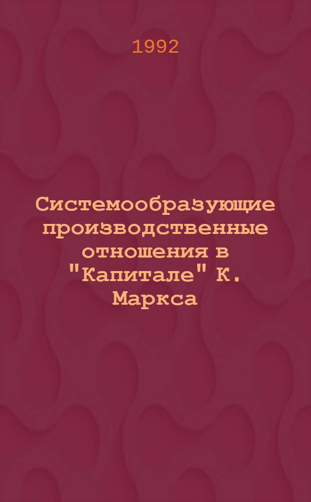 Системообразующие производственные отношения в "Капитале" К. Маркса : Автореф. дис. на соиск. учен. степ. д.э.н