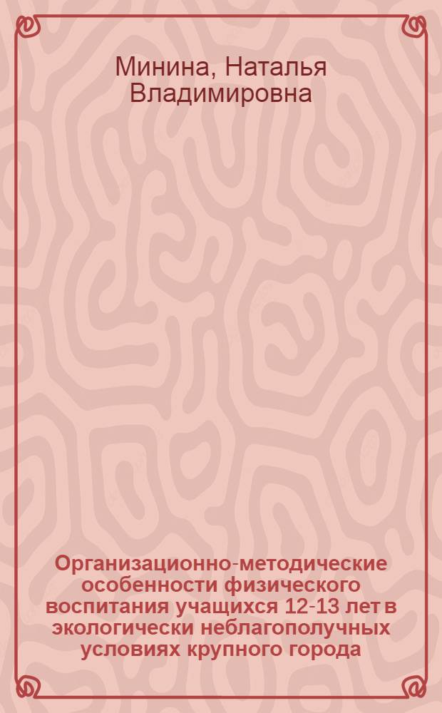Организационно-методические особенности физического воспитания учащихся 12-13 лет в экологически неблагополучных условиях крупного города : Автореф. дис. на соиск. учен. степ. к.п.н