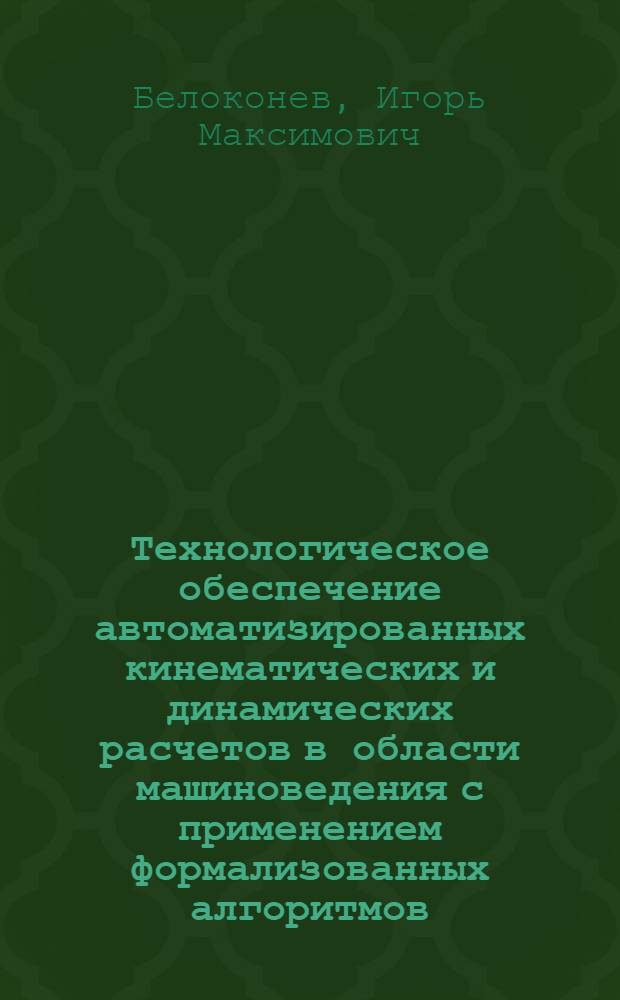 Технологическое обеспечение автоматизированных кинематических и динамических расчетов в области машиноведения с применением формализованных алгоритмов : Автореф. дис. на соиск. учен. степ. д.т.н