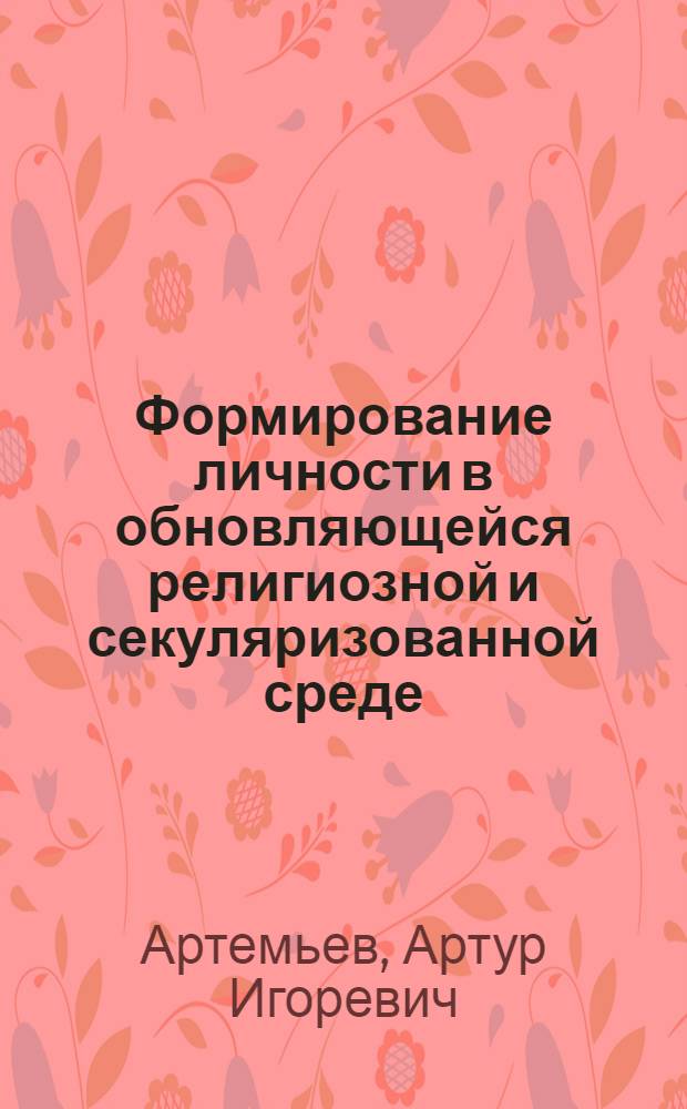 Формирование личности в обновляющейся религиозной и секуляризованной среде :(Теоретико-методол. аспект) : Автореф. дис. на соиск. учен. степ. д.филос.н