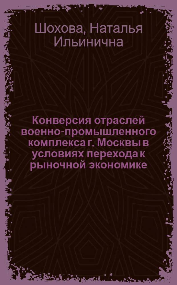 Конверсия отраслей военно-промышленного комплекса г. Москвы в условиях перехода к рыночной экономике : Автореф. дис. на соиск. учен. степ. к.э.н