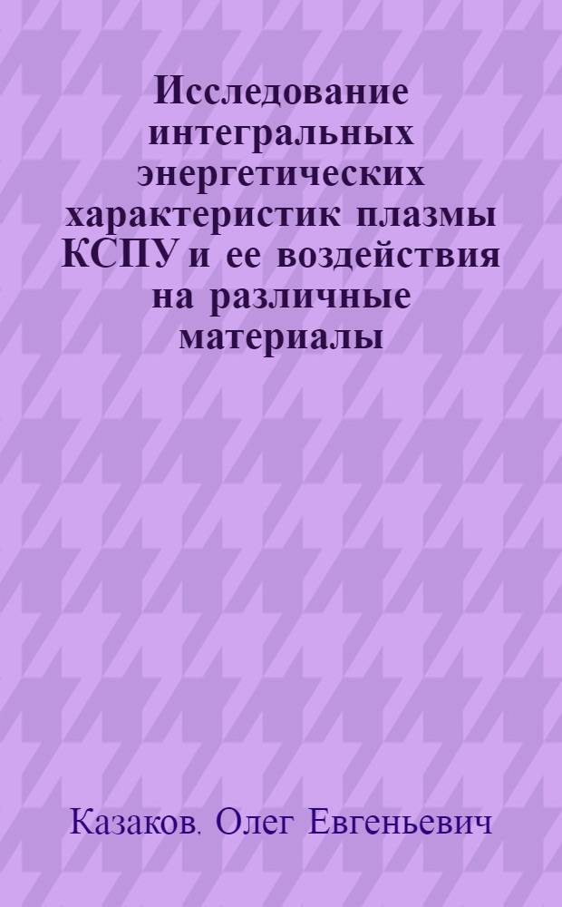 Исследование интегральных энергетических характеристик плазмы КСПУ и ее воздействия на различные материалы : Автореф. дис. на соиск. учен. степ. к.ф.-м.н