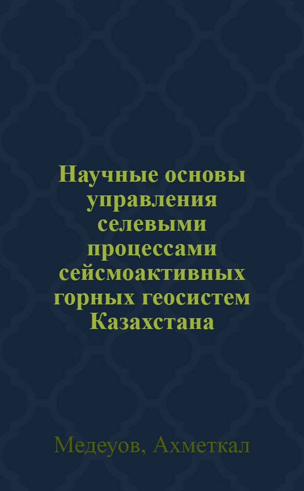 Научные основы управления селевыми процессами сейсмоактивных горных геосистем Казахстана : Автореф. дис. на соиск. учен. степ. д.г.н