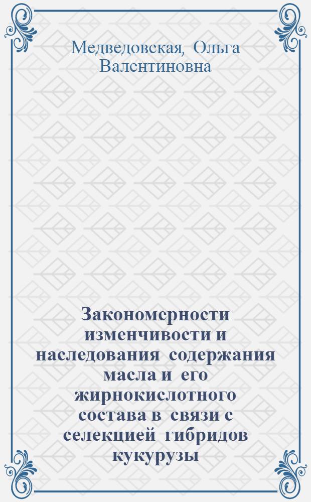 Закономерности изменчивости и наследования содержания масла и его жирнокислотного состава в связи с селекцией гибридов кукурузы : Автореф. дис. на соиск. учен. степ. к.с.-х.н