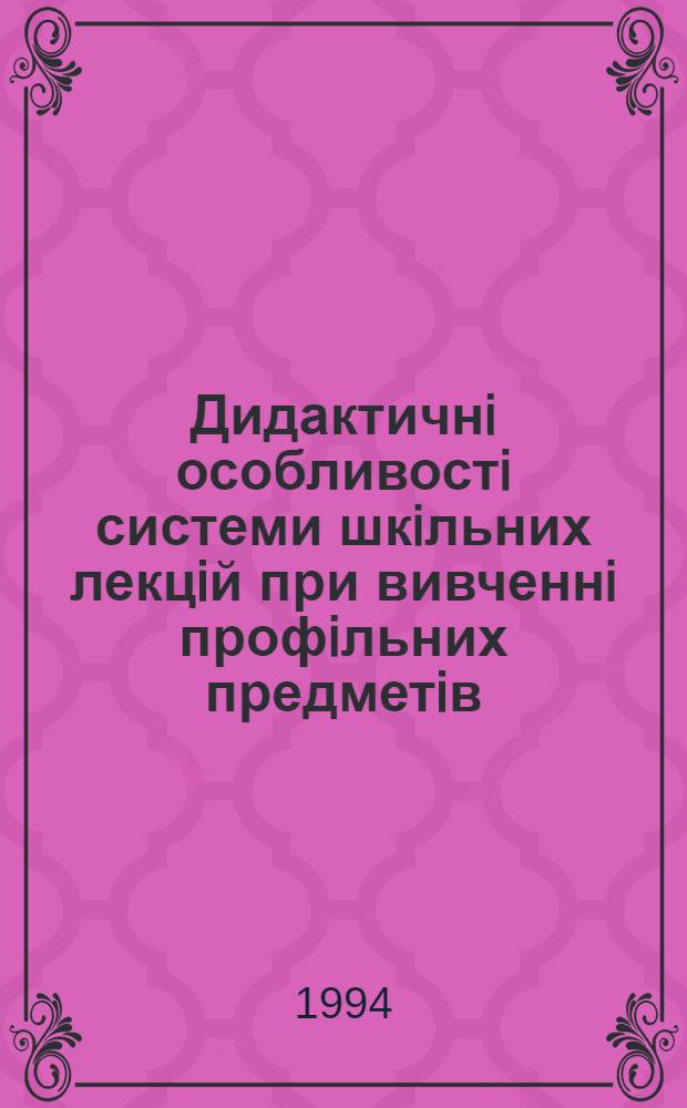Дидактичнi особливостi системи шкiльних лекцiй при вивченнi профiльних предметiв : Автореф. дис. на соиск. учен. степ. к.п.н