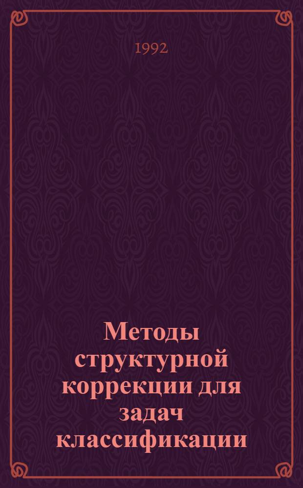 Методы структурной коррекции для задач классификации(таксономии). Теория и применения : Автореф. дис. на соиск. учен. степ. д.т.н