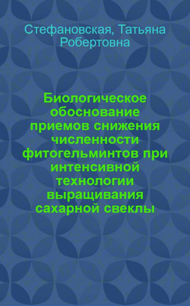 Биологическое обоснование приемов снижения численности фитогельминтов при интенсивной технологии выращивания сахарной свеклы : Автореф. дис. на соиск. учен. степ. к.б.н