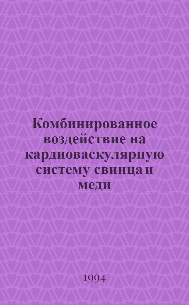 Комбинированное воздействие на кардиоваскулярную систему свинца и меди :(Клинико-эксперим. исслед.) : Автореф. дис. на соиск. учен. степ. к.м.н