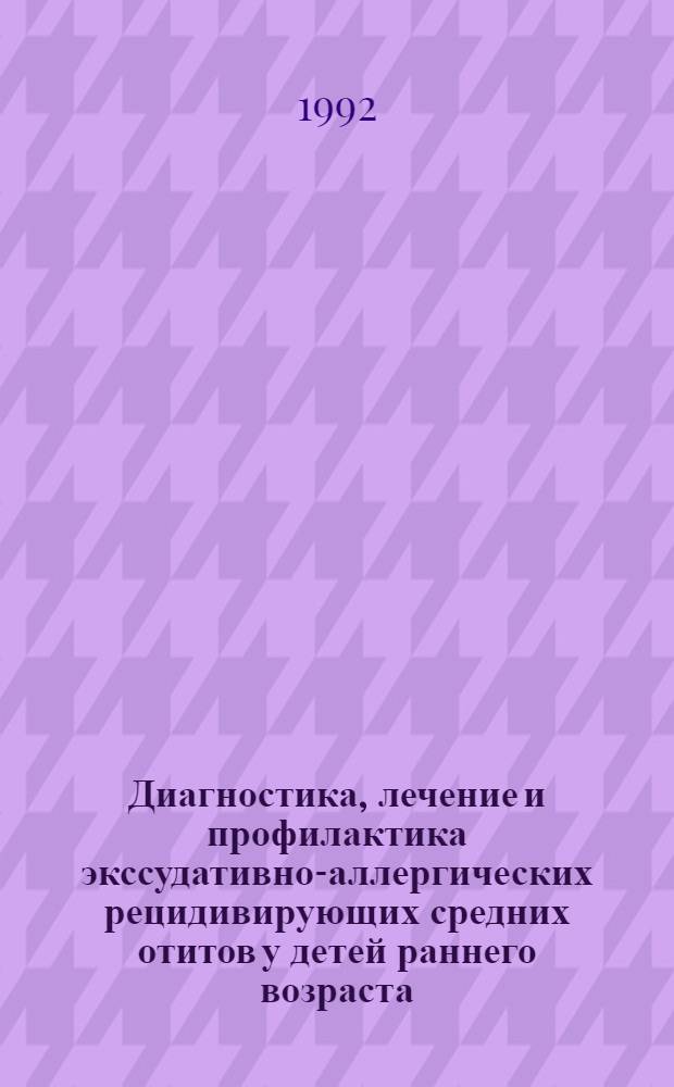 Диагностика, лечение и профилактика экссудативно-аллергических рецидивирующих средних отитов у детей раннего возраста : Автореф. дис. на соиск. учен. степ. к.м.н