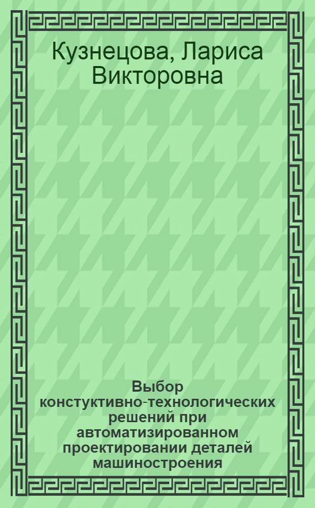 Выбор констуктивно-технологических решений при автоматизированном проектировании деталей машиностроения : Автореф. дис. на соиск. учен. степ. к.т.н