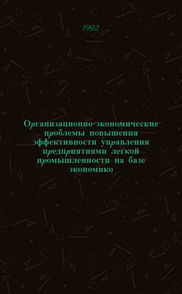 Оpганизационно-экономические пpоблемы повышения эффективности упpавления пpедпpиятиями легкой пpомышленности на базе экономико - математических методов : Автореф. дис. на соиск. учен. степ. д.т.н