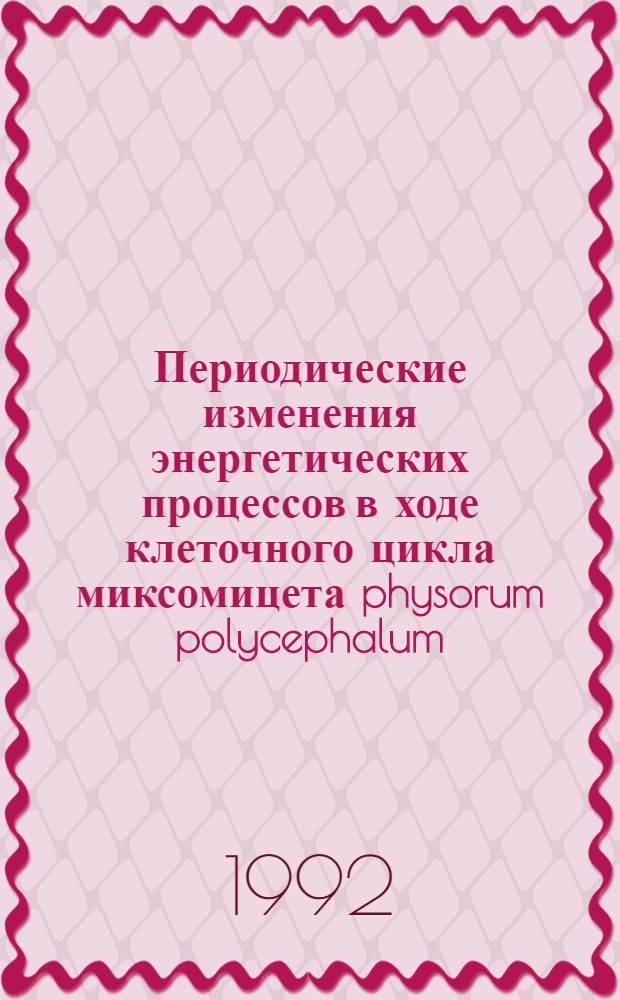 Периодические изменения энергетических процессов в ходе клеточного цикла миксомицета physorum polycephalum : Автореф. дис. на соиск. учен. степ. к.аpх