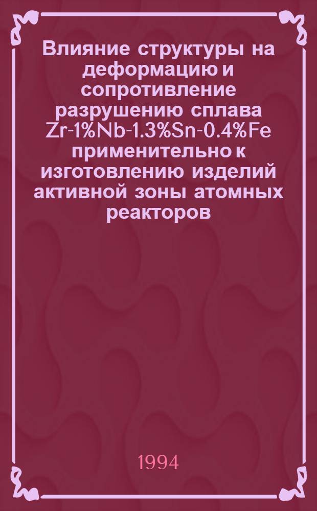 Влияние структуры на деформацию и сопротивление разрушению сплава Zr-1%Nb-1.3%Sn-0.4%Fe применительно к изготовлению изделий активной зоны атомных реакторов : Автореф. дис. на соиск. учен. степ. к.т.н