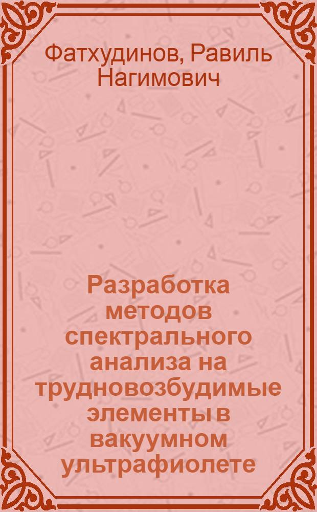 Разработка методов спектрального анализа на трудновозбудимые элементы в вакуумном ультрафиолете : Автореф. дис. на соиск. учен. степ. к.х.н