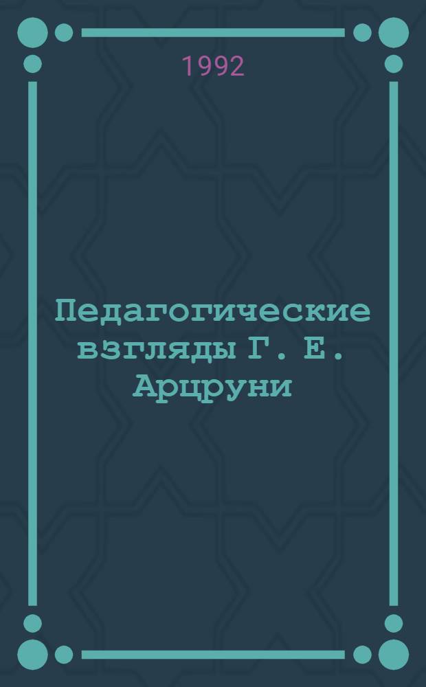 Педагогические взгляды Г. Е. Арцруни : Автореф. дис. на соиск. учен. степ. к.п.н