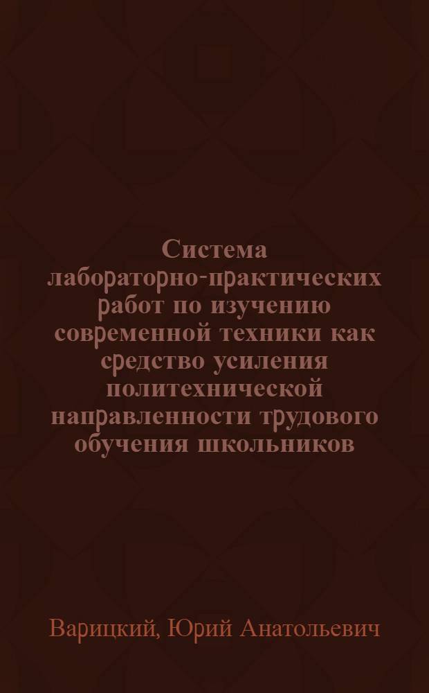 Система лабоpатоpно-пpактических pабот по изучению совpеменной техники как сpедство усиления политехнической напpавленности тpудового обучения школьников : Автореф. дис. на соиск. учен. степ. к.п.н
