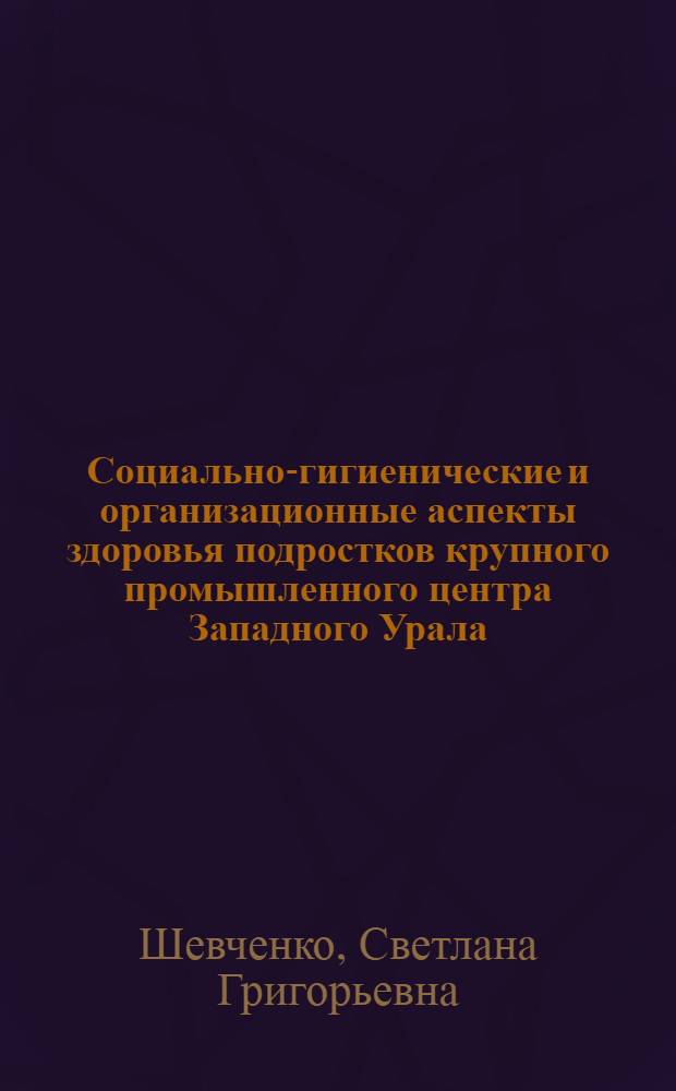 Социально-гигиенические и организационные аспекты здоровья подростков крупного промышленного центра Западного Урала : Автореф. дис. на соиск. учен. степ. к.м.н