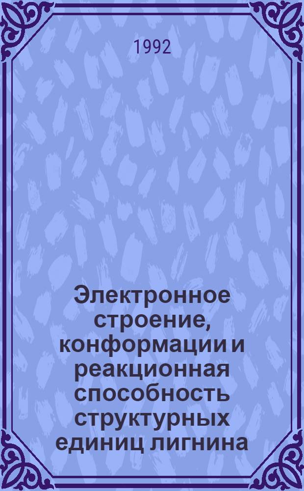 Электронное строение, конформации и реакционная способность структурных единиц лигнина : Автореф. дис. на соиск. учен. степ. д.х.н