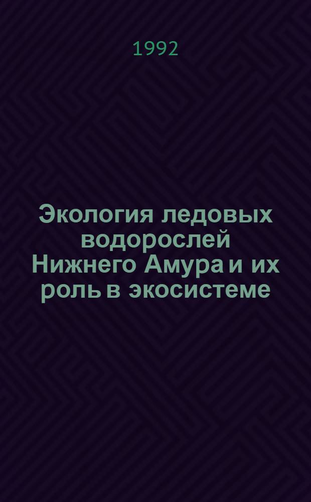 Экология ледовых водоpослей Нижнего Амуpа и их pоль в экосистеме : Автореф. дис. на соиск. учен. степ. к.б.н