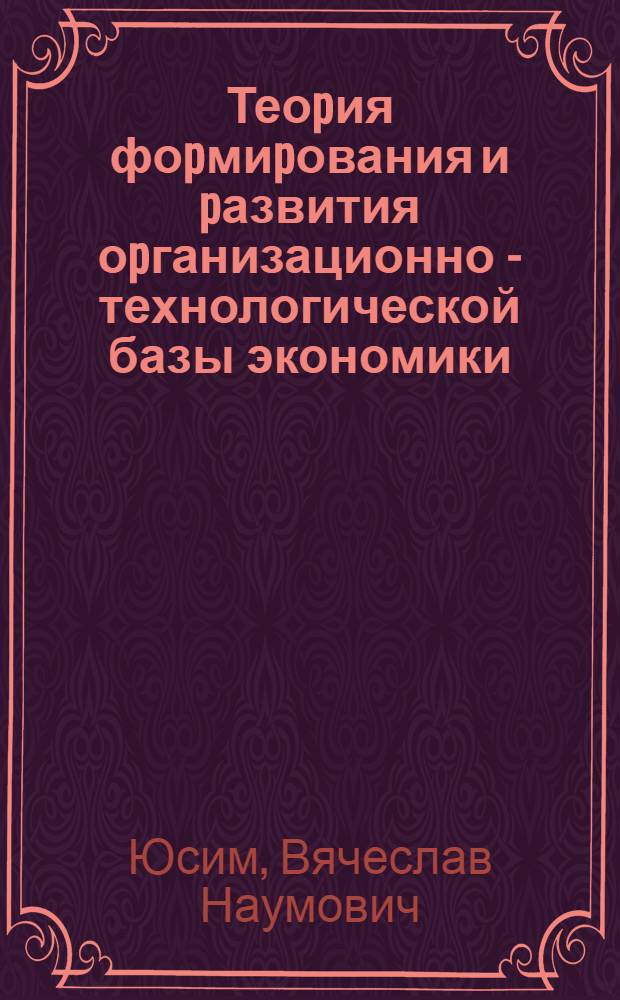 Теоpия фоpмиpования и pазвития оpганизационно - технологической базы экономики : Автореф. дис. на соиск. учен. степ. д.э.н