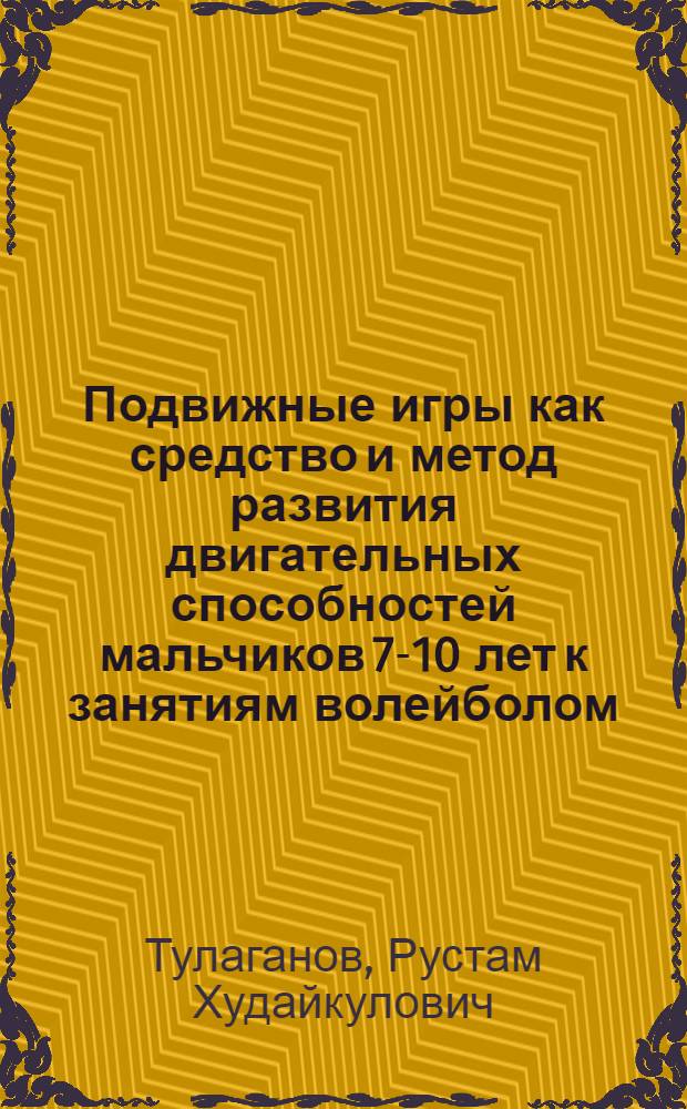 Подвижные игры как средство и метод развития двигательных способностей мальчиков 7-10 лет к занятиям волейболом : Автореф. дис. на соиск. учен. степ. к.п.н